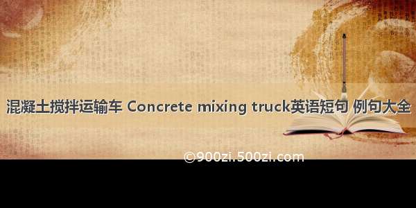混凝土搅拌运输车 Concrete mixing truck英语短句 例句大全