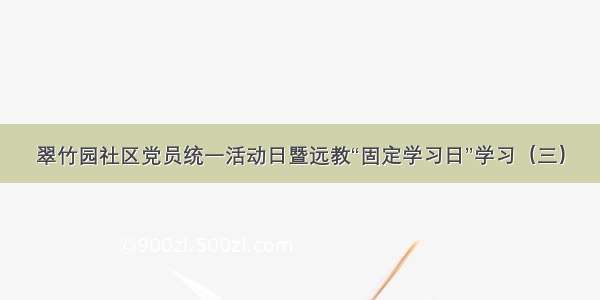 翠竹园社区党员统一活动日暨远教“固定学习日”学习（三）