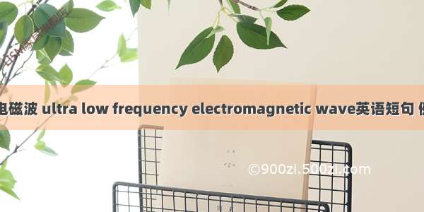 超低频电磁波 ultra low frequency electromagnetic wave英语短句 例句大全