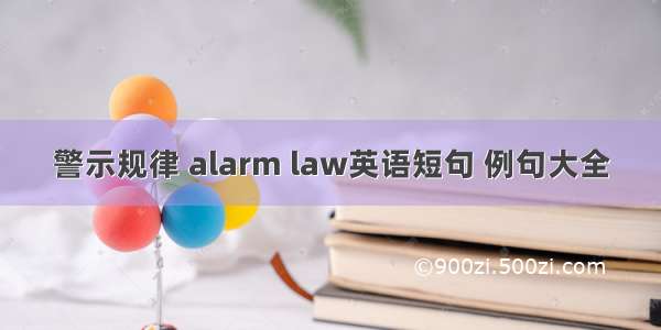 警示规律 alarm law英语短句 例句大全