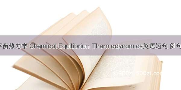 化学平衡热力学 Chemical Equilibrium Thermodynamics英语短句 例句大全