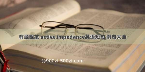 有源阻抗 active impedance英语短句 例句大全