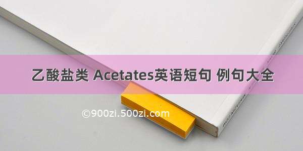 乙酸盐类 Acetates英语短句 例句大全