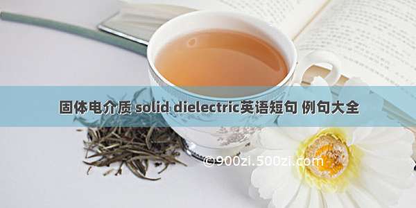 固体电介质 solid dielectric英语短句 例句大全