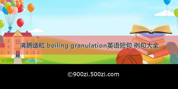 沸腾造粒 boiling granulation英语短句 例句大全