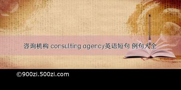 咨询机构 consulting agency英语短句 例句大全