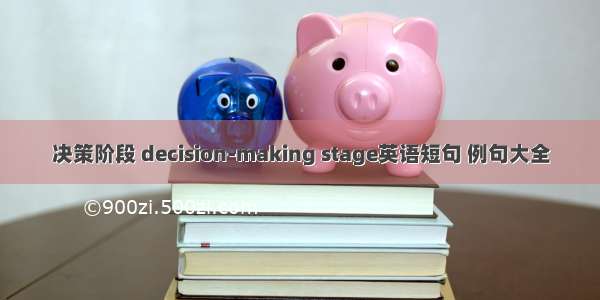 决策阶段 decision-making stage英语短句 例句大全