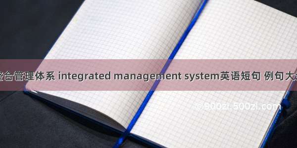 整合管理体系 integrated management system英语短句 例句大全