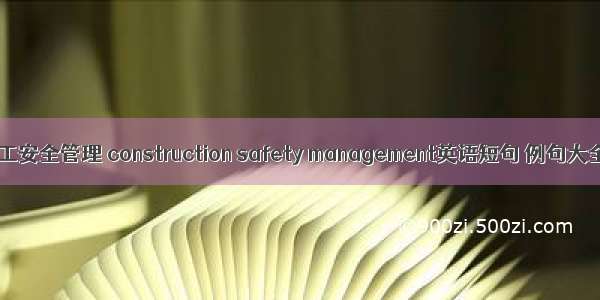 施工安全管理 construction safety management英语短句 例句大全