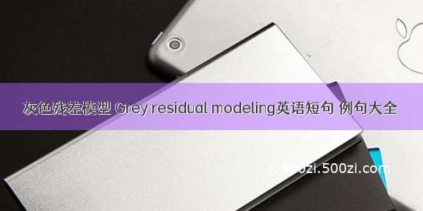灰色残差模型 Grey residual modeling英语短句 例句大全