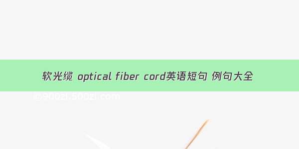 软光缆 optical fiber cord英语短句 例句大全