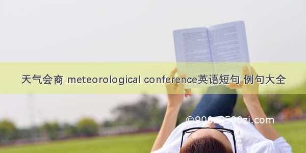 天气会商 meteorological conference英语短句 例句大全