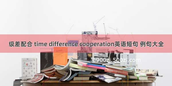 级差配合 time difference cooperation英语短句 例句大全