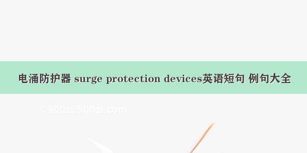 电涌防护器 surge protection devices英语短句 例句大全