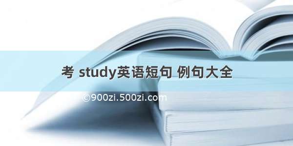 考 study英语短句 例句大全