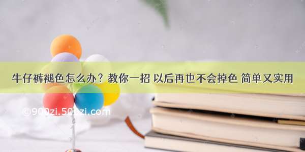 牛仔裤褪色怎么办？教你一招 以后再也不会掉色 简单又实用