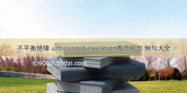 不平衡绝缘 unbalanced insulation英语短句 例句大全