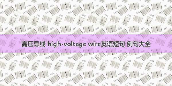 高压导线 high-voltage wire英语短句 例句大全