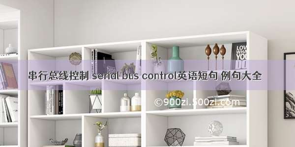 串行总线控制 serial bus control英语短句 例句大全