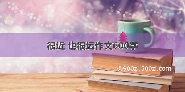 很近 也很远作文600字