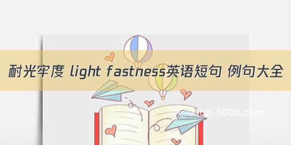 耐光牢度 light fastness英语短句 例句大全