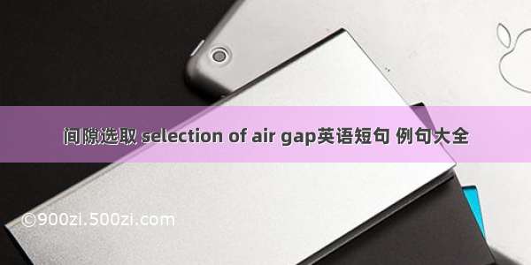 间隙选取 selection of air gap英语短句 例句大全