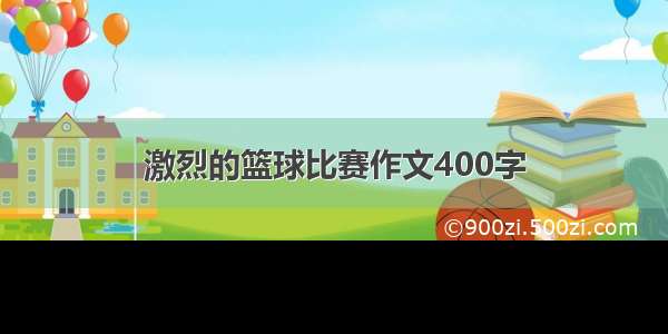 激烈的篮球比赛作文400字