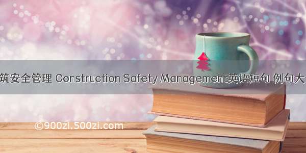 建筑安全管理 Construction Safety Management英语短句 例句大全