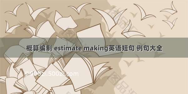 概算编制 estimate making英语短句 例句大全