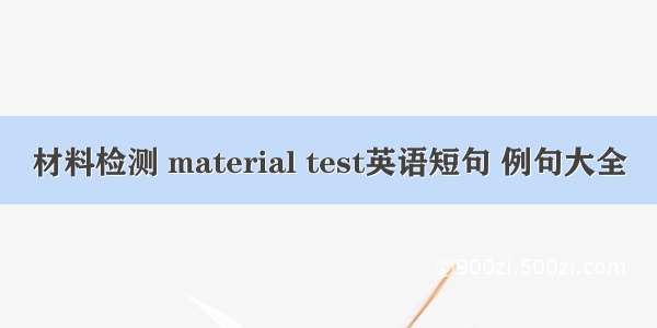 材料检测 material test英语短句 例句大全