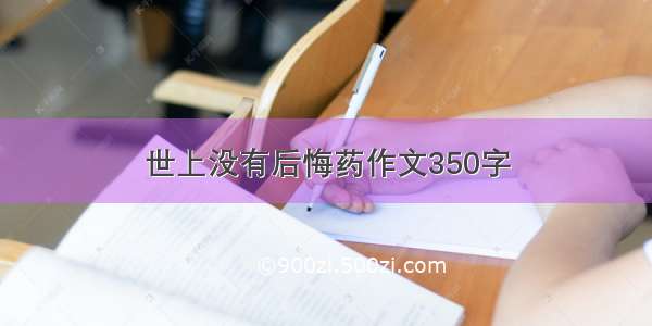 世上没有后悔药作文350字