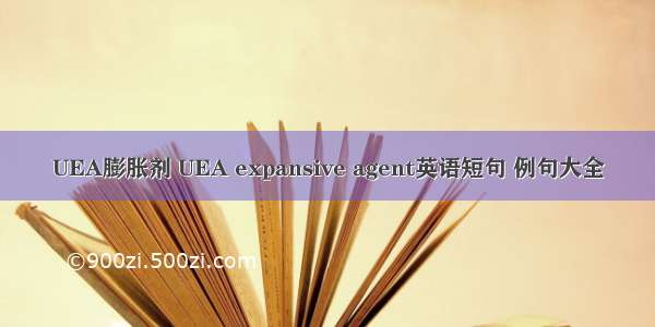 UEA膨胀剂 UEA expansive agent英语短句 例句大全