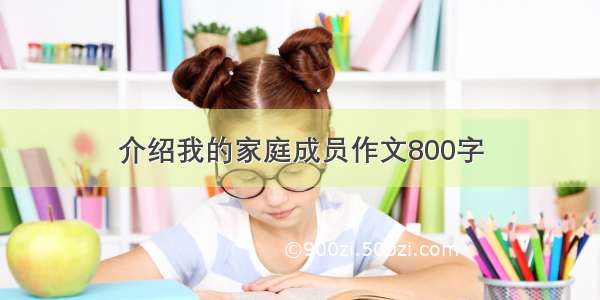 介绍我的家庭成员作文800字