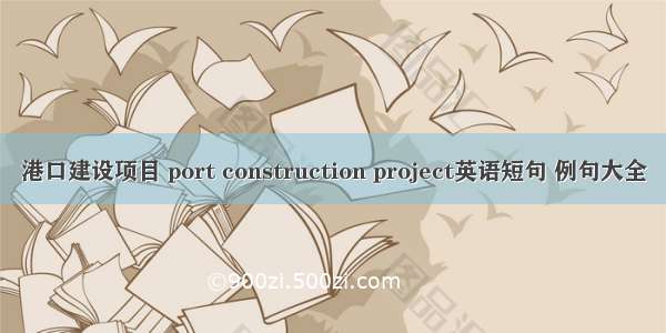 港口建设项目 port construction project英语短句 例句大全