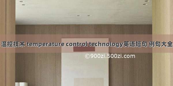 温控技术 temperature control technology英语短句 例句大全