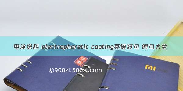 电泳涂料 electrophoretic coating英语短句 例句大全