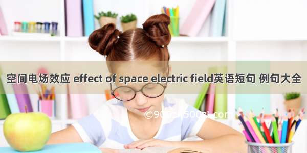 空间电场效应 effect of space electric field英语短句 例句大全