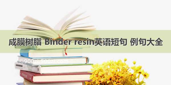 成膜树脂 Binder resin英语短句 例句大全