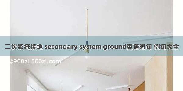 二次系统接地 secondary system ground英语短句 例句大全