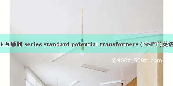 串联式标准电压互感器 series standard potential transformers (SSPT)英语短句 例句大全