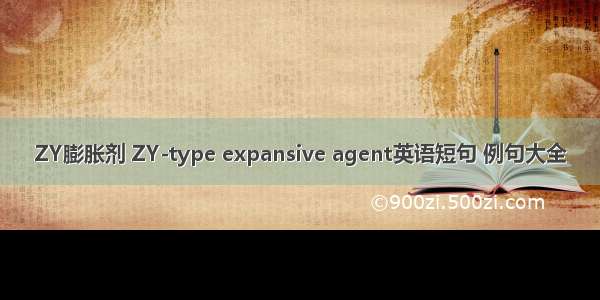 ZY膨胀剂 ZY-type expansive agent英语短句 例句大全