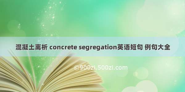 混凝土离析 concrete segregation英语短句 例句大全