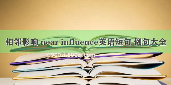 相邻影响 near influence英语短句 例句大全