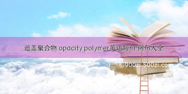 遮盖聚合物 opacity polymer英语短句 例句大全