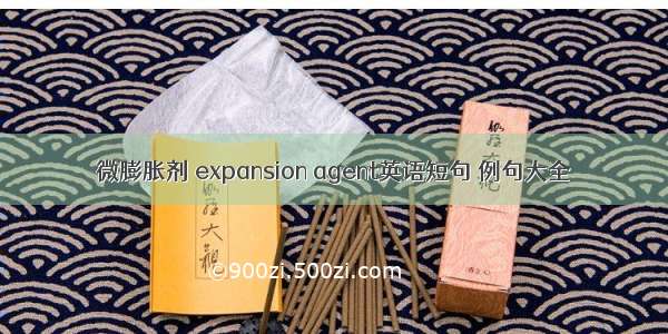 微膨胀剂 expansion agent英语短句 例句大全