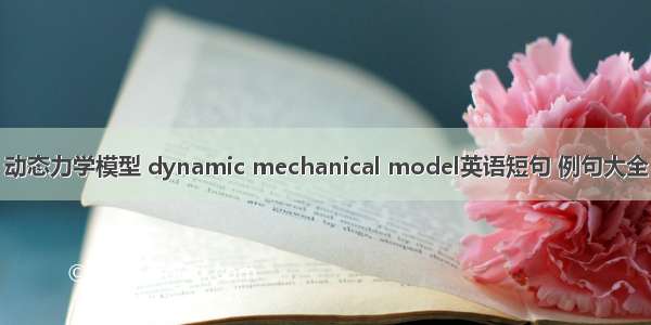 动态力学模型 dynamic mechanical model英语短句 例句大全