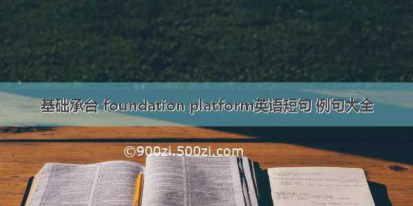 基础承台 foundation platform英语短句 例句大全