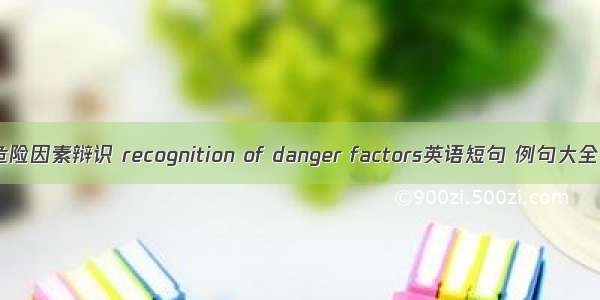 危险因素辩识 recognition of danger factors英语短句 例句大全