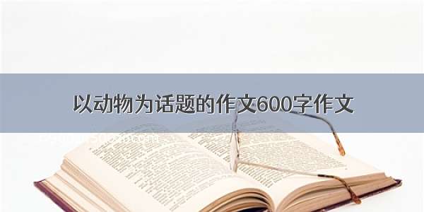 以动物为话题的作文600字作文