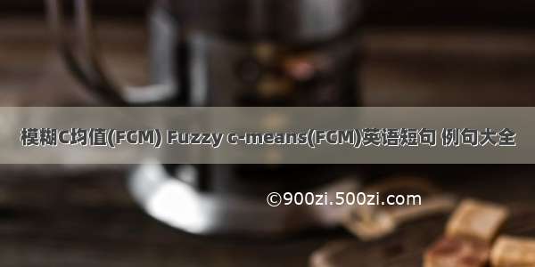 模糊C均值(FCM) Fuzzy c-means(FCM)英语短句 例句大全